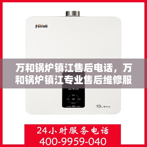 万和锅炉镇江售后电话，万和锅炉镇江专业售后维修服务热线公布
