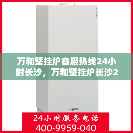 万和壁挂炉客服热线24小时长沙，万和壁挂炉长沙24小时客服热线全面服务