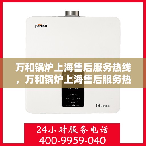 万和锅炉上海售后服务热线，万和锅炉上海售后服务热线，专业快捷的维修与支持服务