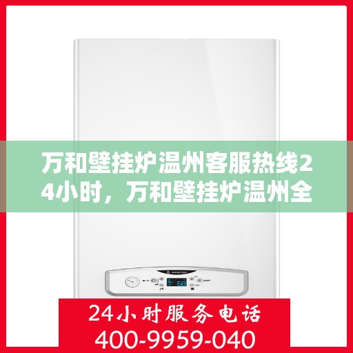 万和壁挂炉温州客服热线24小时，万和壁挂炉温州全天候客服热线支持