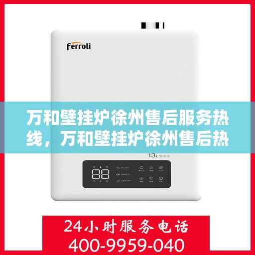 万和壁挂炉徐州售后服务热线，万和壁挂炉徐州售后热线专业服务，贴心保障您的温暖生活