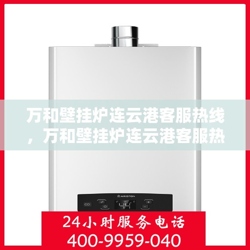 万和壁挂炉连云港客服热线，万和壁挂炉连云港客服热线——专业售后，温暖您的生活