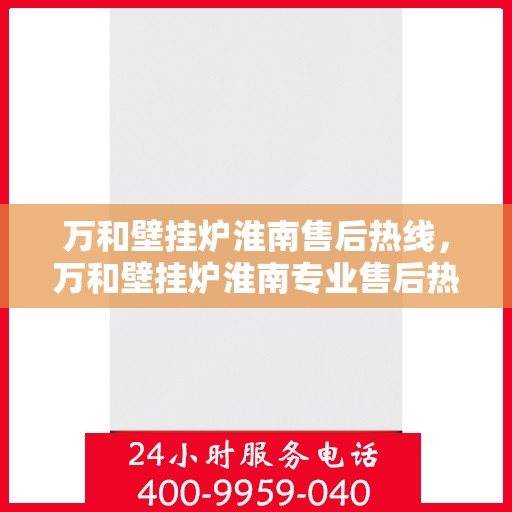 万和壁挂炉淮南售后热线，万和壁挂炉淮南专业售后热线，贴心服务，温暖您的生活
