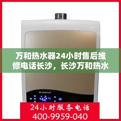 万和热水器24小时售后维修电话长沙，长沙万和热水器全天候售后维修服务热线