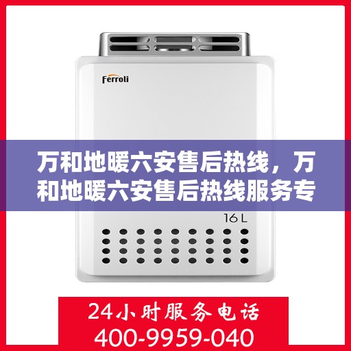 万和地暖六安售后热线，万和地暖六安售后热线服务专线解析