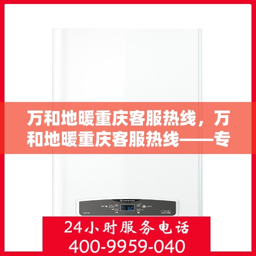 万和地暖重庆客服热线，万和地暖重庆客服热线——专业服务的温暖连线