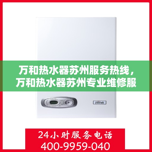万和热水器苏州服务热线，万和热水器苏州专业维修服务热线，一站式解决您的热水需求。
