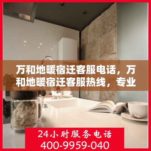 万和地暖宿迁客服电话，万和地暖宿迁客服热线，专业解答，温暖您的生活。