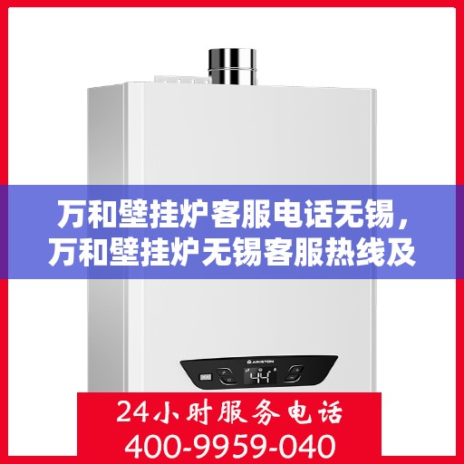 万和壁挂炉客服电话无锡，万和壁挂炉无锡客服热线及咨询地址汇总