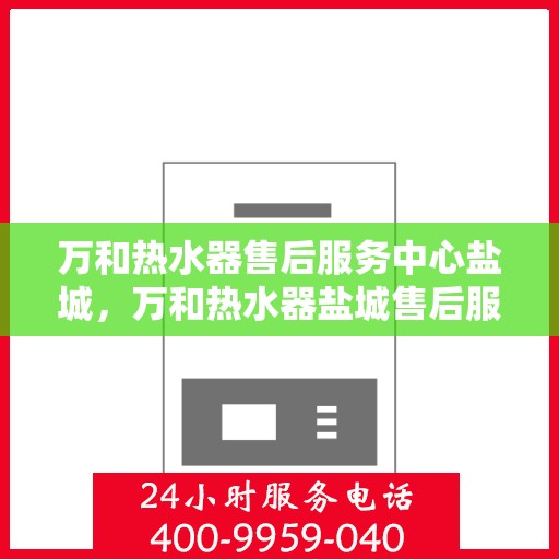 万和热水器售后服务中心盐城，万和热水器盐城售后服务中心，专业维修，贴心服务