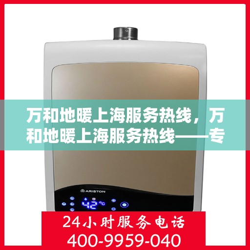 万和地暖上海服务热线，万和地暖上海服务热线——专业快速的地暖维护与安装支持