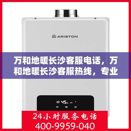 万和地暖长沙客服电话，万和地暖长沙客服热线，专业解答，温暖您的冬季！