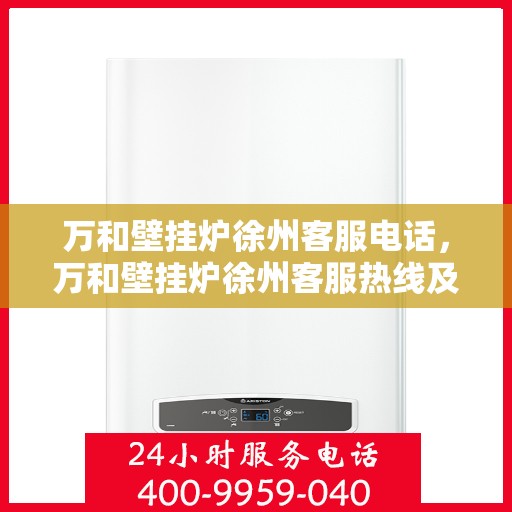 万和壁挂炉徐州客服电话，万和壁挂炉徐州客服热线及咨询指南