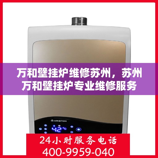 万和壁挂炉维修苏州，苏州万和壁挂炉专业维修服务