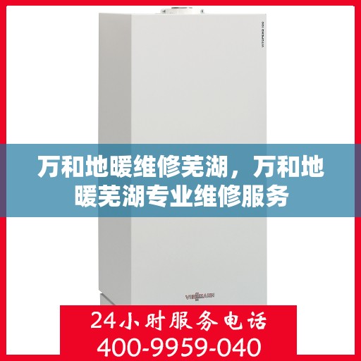 万和地暖维修芜湖，万和地暖芜湖专业维修服务