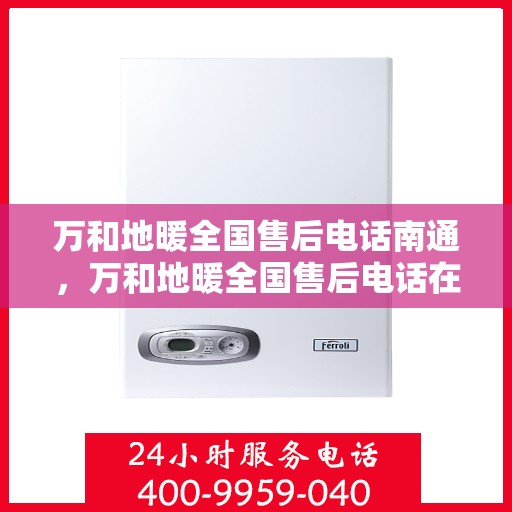 万和地暖全国售后电话南通，万和地暖全国售后电话在南通，专业售后，贴心服务