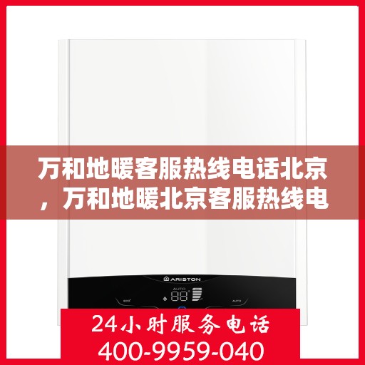 万和地暖客服热线电话北京，万和地暖北京客服热线电话全攻略