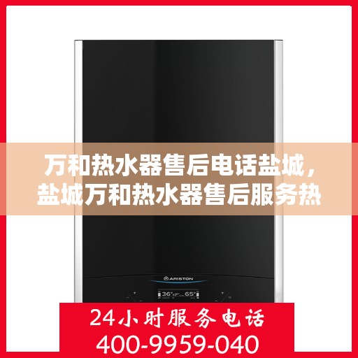 万和热水器售后电话盐城，盐城万和热水器售后服务热线及专业维修电话