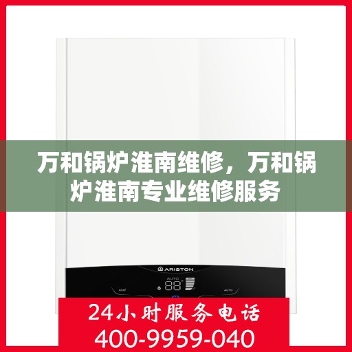 万和锅炉淮南维修，万和锅炉淮南专业维修服务