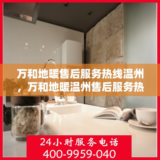 万和地暖售后服务热线温州，万和地暖温州售后服务热线，专业解决您的温暖问题
