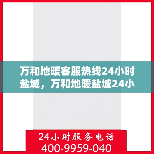 万和地暖客服热线24小时盐城，万和地暖盐城24小时客服热线，专业解答您的疑问