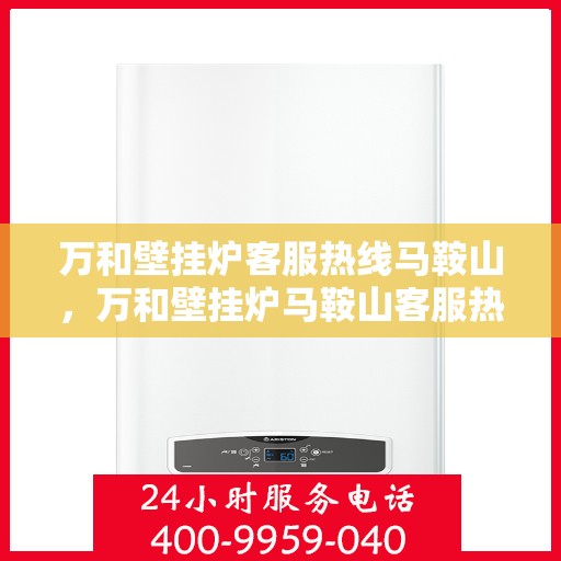 万和壁挂炉客服热线马鞍山，万和壁挂炉马鞍山客服热线专业服务