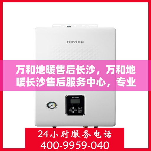 万和地暖售后长沙，万和地暖长沙售后服务中心，专业团队，温暖您的生活