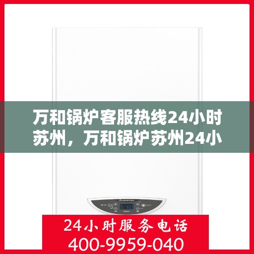 万和锅炉客服热线24小时苏州，万和锅炉苏州24小时客服热线专业服务