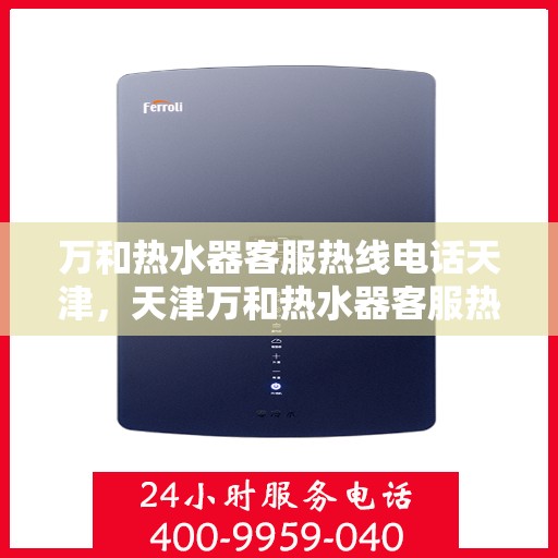 万和热水器客服热线电话天津，天津万和热水器客服热线电话详解