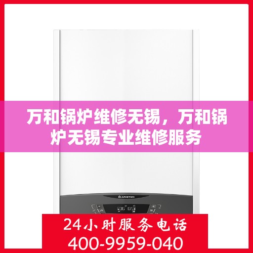 万和锅炉维修无锡，万和锅炉无锡专业维修服务