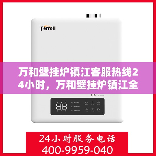 万和壁挂炉镇江客服热线24小时，万和壁挂炉镇江全天候客服热线，贴心服务随时在线
