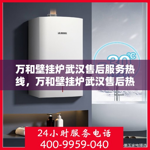 万和壁挂炉武汉售后服务热线，万和壁挂炉武汉售后热线服务指南