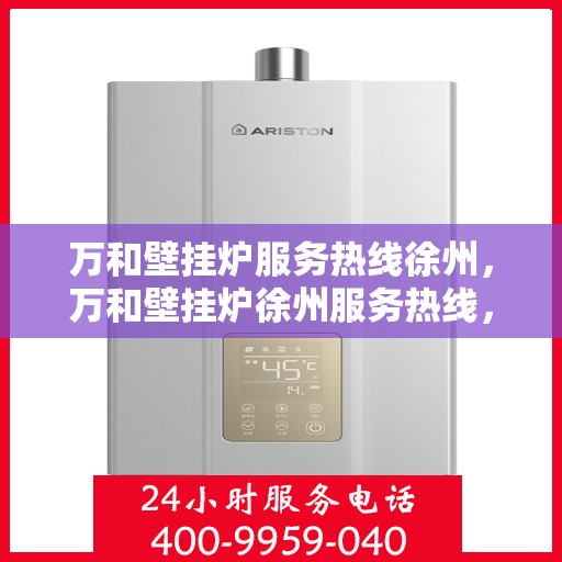 万和壁挂炉服务热线徐州，万和壁挂炉徐州服务热线，专业维修安装一站式解决方案
