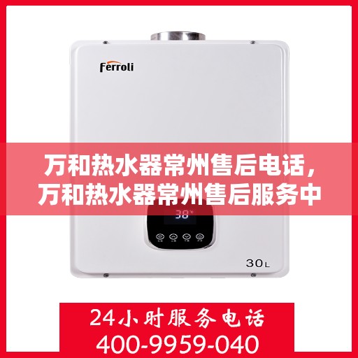 万和热水器常州售后电话，万和热水器常州售后服务中心联系电话