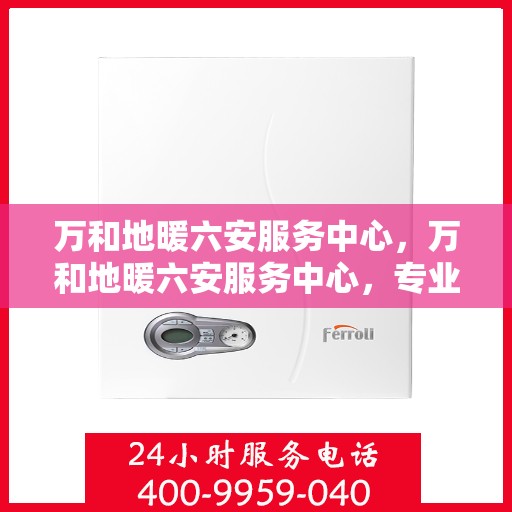 万和地暖六安服务中心，万和地暖六安服务中心，专业维修与服务的温暖之选