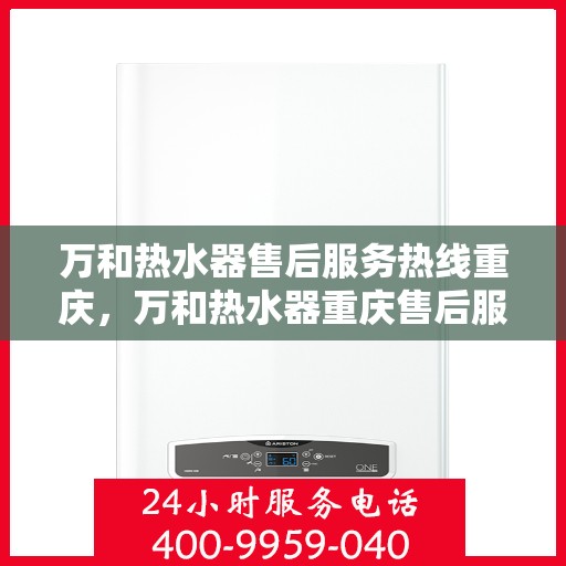 万和热水器售后服务热线重庆，万和热水器重庆售后服务热线详解