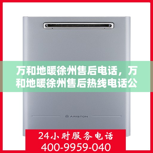 万和地暖徐州售后电话，万和地暖徐州售后热线电话公布