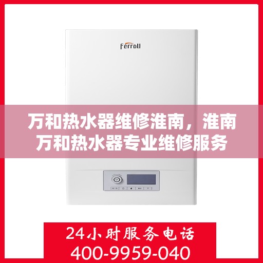 万和热水器维修淮南，淮南万和热水器专业维修服务