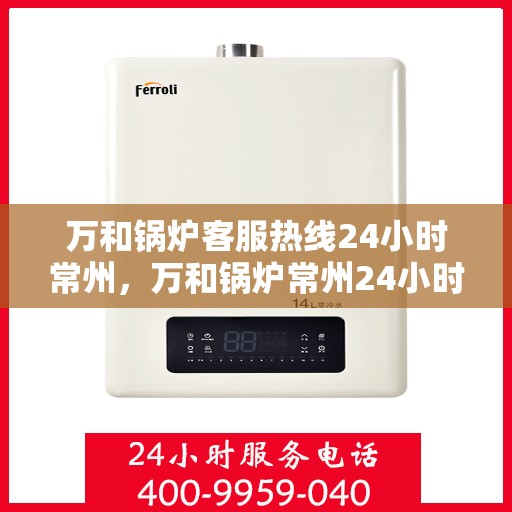 万和锅炉客服热线24小时常州，万和锅炉常州24小时客服热线服务