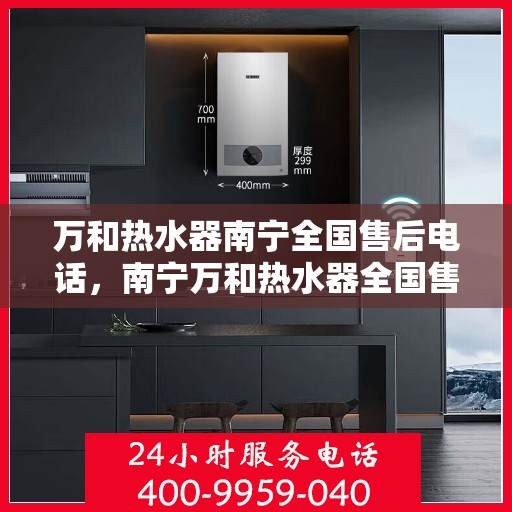 万和热水器南宁全国售后电话，南宁万和热水器全国售后维修服务热线公布