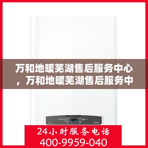 万和地暖芜湖售后服务中心，万和地暖芜湖售后服务中心，专业维修，贴心服务