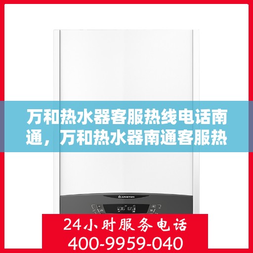 万和热水器客服热线电话南通，万和热水器南通客服热线电话，专业售后维修服务启动