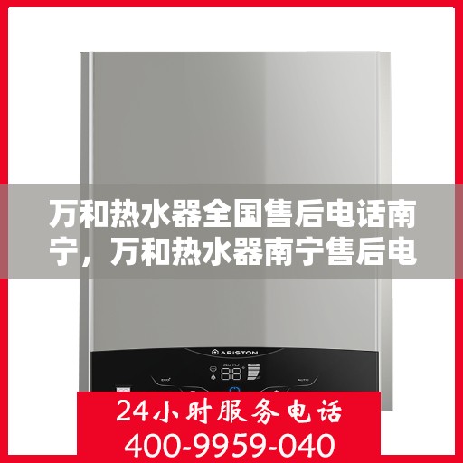 万和热水器全国售后电话南宁，万和热水器南宁售后电话及全国售后服务网点