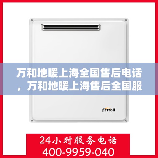 万和地暖上海全国售后电话，万和地暖上海售后全国服务热线公布