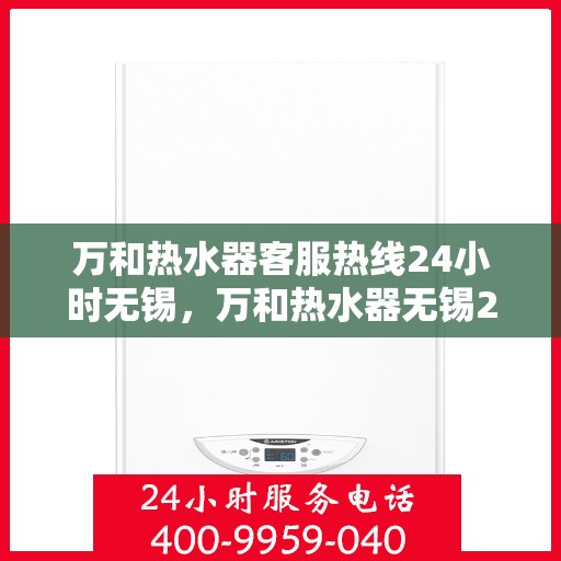 万和热水器客服热线24小时无锡，万和热水器无锡24小时客服热线全面服务