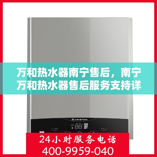 万和热水器南宁售后，南宁万和热水器售后服务支持详解
