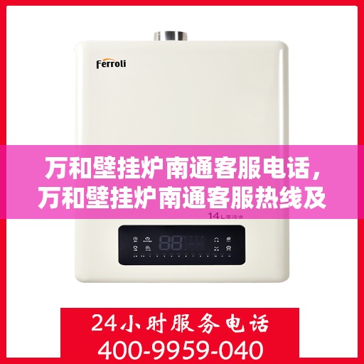 万和壁挂炉南通客服电话，万和壁挂炉南通客服热线及咨询专线