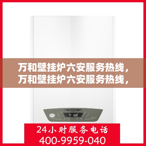 万和壁挂炉六安服务热线，万和壁挂炉六安服务热线，专业售后支持，贴心服务就在您身边。