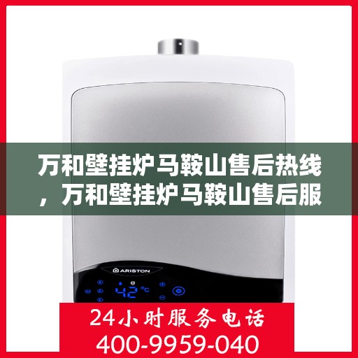 万和壁挂炉马鞍山售后热线，万和壁挂炉马鞍山售后服务热线，专业维修与咨询一站式解决方案