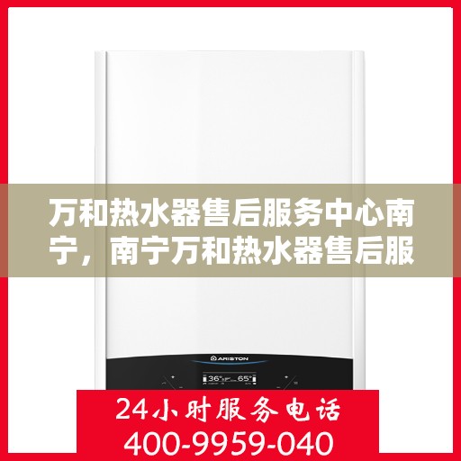 万和热水器售后服务中心南宁，南宁万和热水器售后服务中心，专业维修，贴心服务